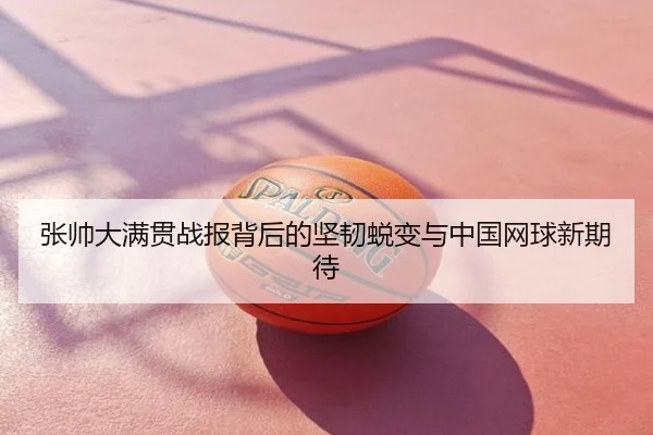 张帅大满贯战报背后的坚韧蜕变与中国网球新期待