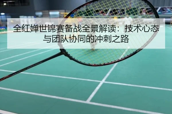 全红婵世锦赛备战全景解读：技术心态与团队协同的冲刺之路
