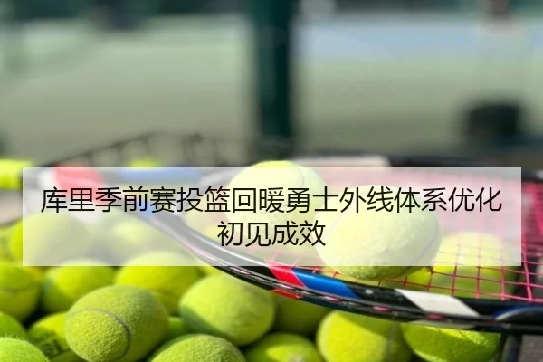 库里季前赛投篮回暖勇士外线体系优化初见成效