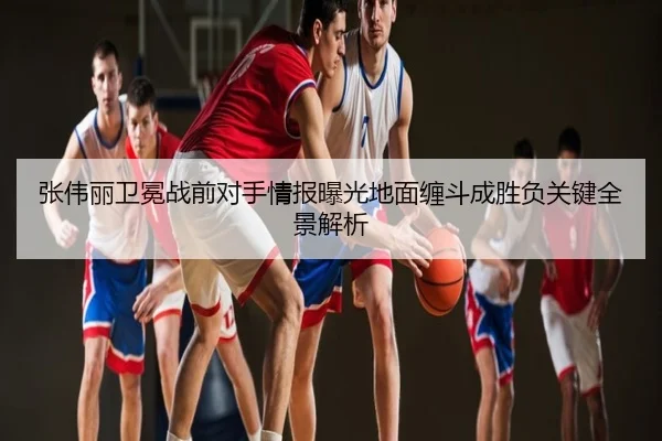 张伟丽卫冕战前对手情报曝光地面缠斗成胜负关键全景解析