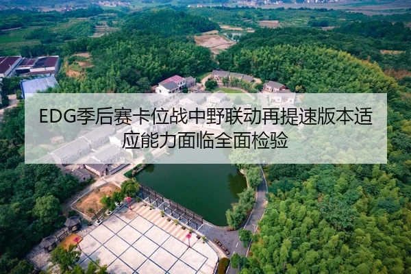EDG季后赛卡位战中野联动再提速版本适应能力面临全面检验