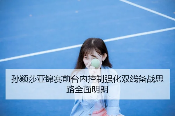 孙颖莎亚锦赛前台内控制强化双线备战思路全面明朗