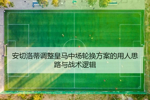 安切洛蒂调整皇马中场轮换方案的用人思路与战术逻辑